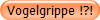 Vogelgrippe !?!